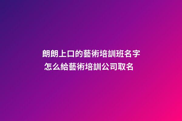 朗朗上口的藝術培訓班名字 怎么給藝術培訓公司取名